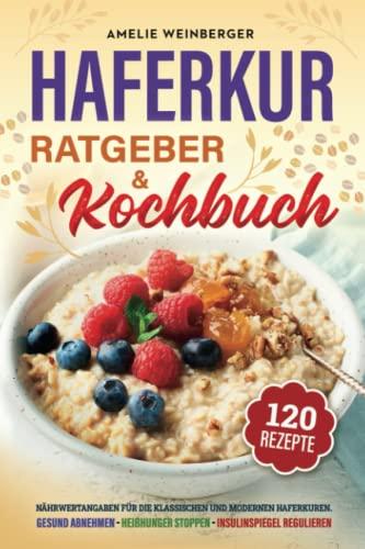 Haferkur Ratgeber & Kochbuch: Gesund abnehmen, Heißhunger stoppen & Insulinspiegel senken. Inkl. Nährwertangaben für die klassischen und modernen Haferkuren. 120 Rezepte