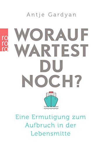 Worauf wartest du noch?: Eine Ermutigung zum Aufbruch in der Lebensmitte