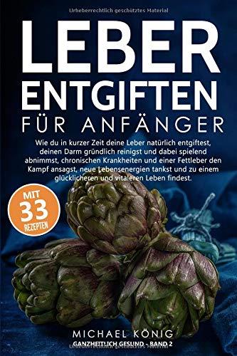 Leber Entgiften für Anfänger: Wie du die Leber in 7 Tagen natürlich entgiftest, den Darm reinigst und dabei spielerisch abnimmst, chronischen Krankheiten und einer Fettleber entgegenwirkst.