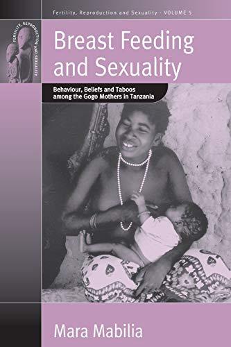 Breast Feeding and Sexuality: Behaviour, Beliefs and Taboos Among the Gogo Mothers in Tanzania (Fertility, Reproduction and Sexuality, Band 5)