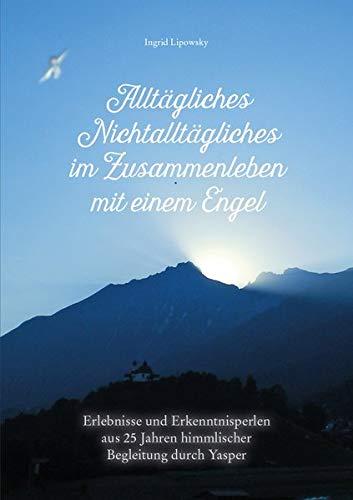 Alltägliches Nichtalltägliches im Zusammenleben mit einem Engel: Erlebnisse und Erkenntnissperlen aus 25 Jahren himmlischer Begleitung durch Yasper