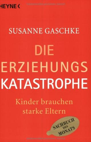 Die Erziehungskatastrophe. Kinder brauchen starke Eltern.