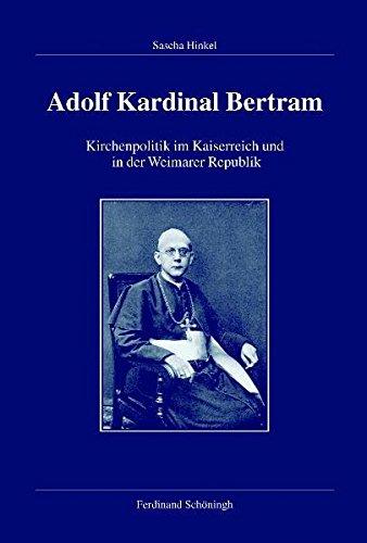 Adolf Kardinal Bertram. Kirchenpolitik in Kaiserreich und Weimarer Republik (Veröffentlichungen der Kommission für Zeitgeschichte)