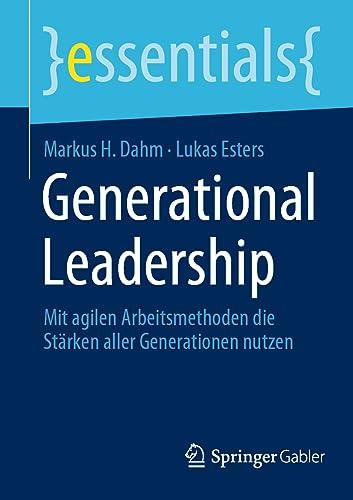 Generational Leadership: Mit agilen Arbeitsmethoden die Stärken aller Generationen nutzen (essentials)