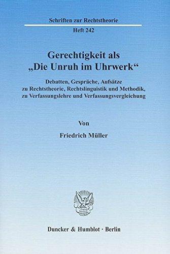 Gerechtigkeit als "Die Unruh im Uhrwerk".: Debatten, Gespräche, Aufsätze zu Rechtstheorie, Rechtslinguistik und Methodik, zu Verfassungslehre und Verfassungsvergleichung. (Schriften zur Rechtstheorie)