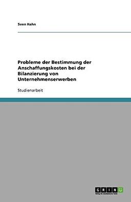 Probleme der Bestimmung der Anschaffungskosten bei der Bilanzierung von Unternehmenserwerben