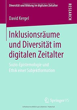 Inklusionsräume und Diversität im digitalen Zeitalter: Sozio-Epistemologie und Ethik einer Subjektformation (Diversität und Bildung im digitalen Zeitalter)