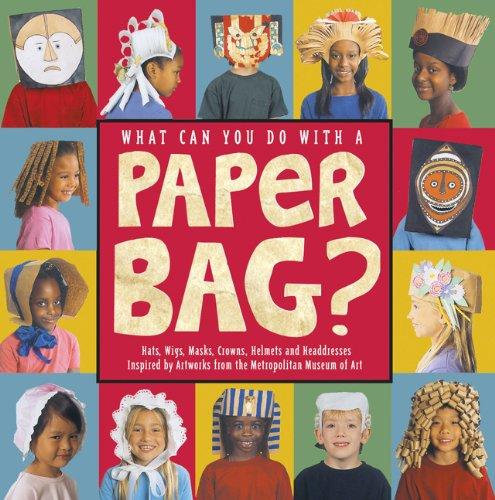 What Can You Do with a Paper Bag?: Hats, Wigs, Masks, Crowns, Helmets and Headdresses Inspired by Worrks of Art from Metropolitan Museum of Art