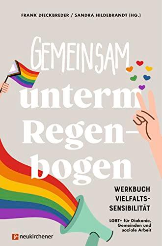 Gemeinsam unterm Regenbogen: Werkbuch Vielfaltssensibilität - LGBT+ für Diakonie, Gemeinden und soziale Arbeit