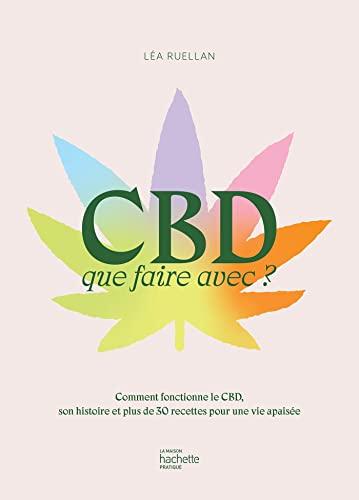 CBD : que faire avec ? : comment fonctionne le CBD, son histoire et plus de 30 recettes pour une vie apaisée