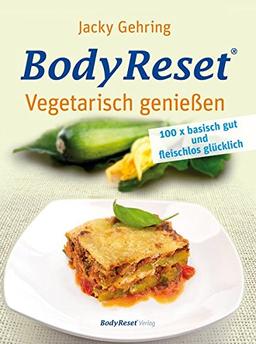 BodyReset - Vegetarisch geniessen: 100 x basisch gut und fleischlos glücklich