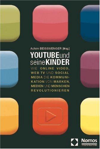 YouTube und seine Kinder: Wie Online-Video, Web TV und Social Media die Kommunikation von Marken, Medien und Menschen revolutionieren