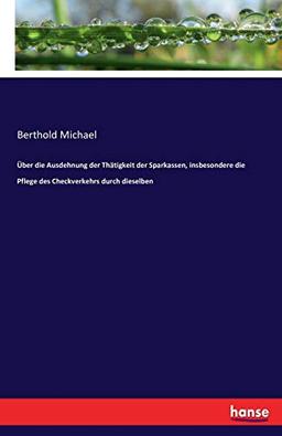 Über die Ausdehnung der Thätigkeit der Sparkassen, insbesondere die Pflege des Checkverkehrs durch dieselben