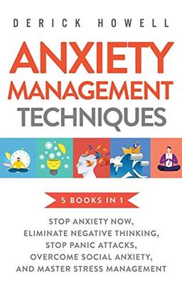 Anxiety Management Techniques 5 Books in 1: Stop Anxiety Now, Eliminate Negative Thinking, Stop Panic Attacks, Overcome Social Anxiety, Master Stress Management