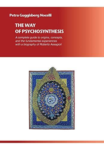 The Way of Psychosynthesis: A complete guide to the origins, concepts, and the fundamental experiences, with a biography of Roberto Assagioli: A ... with a biography of Roberto Assagioli