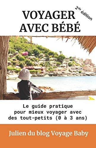 Voyager avec bébé: Le guide pratique des voyages et vacances avec des tout-petits (0 à 3 ans), près de chez soi ou à l’autre bout du monde !