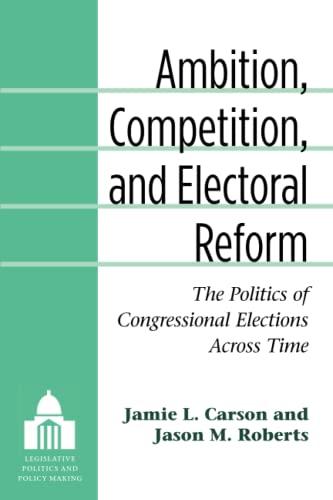 Ambition, Competition, and Electoral Reform: The Politics of Congressional Elections Across Time (Legislative Politics & Policy Making)