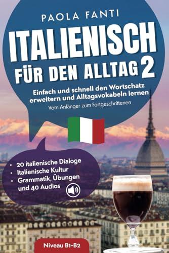 Italienisch für den Alltag 2 | B1-B2 | Vom Anfänger zum Fortgeschrittenen | Wortschatz erweitern und Alltagsvokabeln lernen | Italienische Dialoge, ... | Vom Anfänger zum Fortgeschrittenen, Band 2)