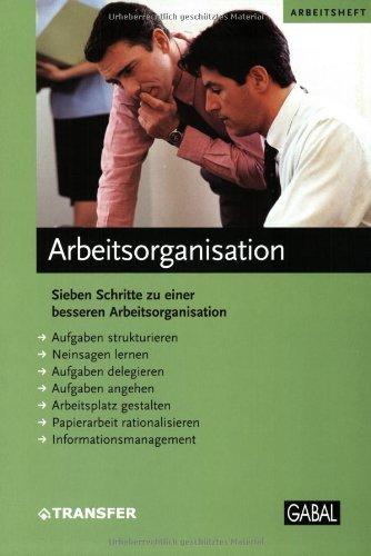 Arbeitsorganisation. Arbeitsheft: Sieben Schritte zu einer besseren Arbeitsorganisation. Hilfen zur Verbesserung der Methodenkompetenz. Selbstlernkurs. Mit Übungen und Checklisten