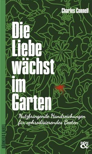 Die Liebe wächst im Garten: Nutzbringende Handreichungen für aphrodisierendes Beeten