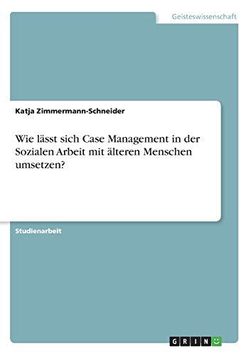 Wie lässt sich Case Management in der Sozialen Arbeit mit älteren Menschen umsetzen?