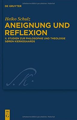 Heiko Schulz: Aneignung und Reflexion: Studien zur Philosophie und Theologie Søren Kierkegaards (Kierkegaard Studies. Monograph Series, Band 28)