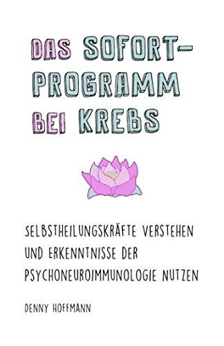 Das Sofort-Programm bei Krebs: Selbstheilungskräfte verstehen und Erkenntnisse der Psychoneuroimmunologie nutzen