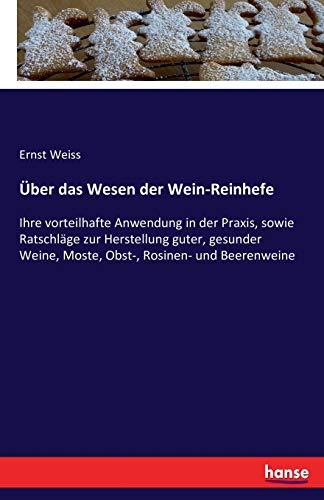 Über das Wesen der Wein-Reinhefe: Ihre vorteilhafte Anwendung in der Praxis, sowie Ratschläge zur Herstellung guter, gesunder Weine, Moste, Obst-, Rosinen- und Beerenweine