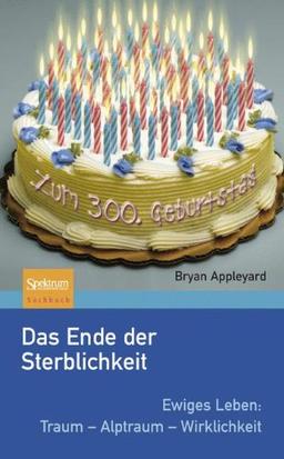 Das Ende der Sterblichkeit: Ewiges Leben: Traum - Alptraum - Wirklichkeit