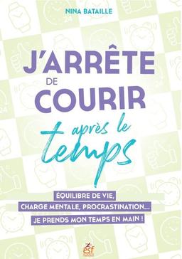 J'arrête de courir après le temps : équilibre de vie, charge mentale, procrastination... : je prends mon temps en main !