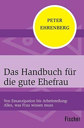 Das Handbuch für die gute Ehefrau: Von Emanzipation bis Arbeitsteilung: Alles, was Frau wissen muss