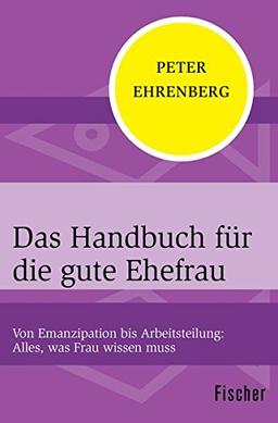 Das Handbuch für die gute Ehefrau: Von Emanzipation bis Arbeitsteilung: Alles, was Frau wissen muss