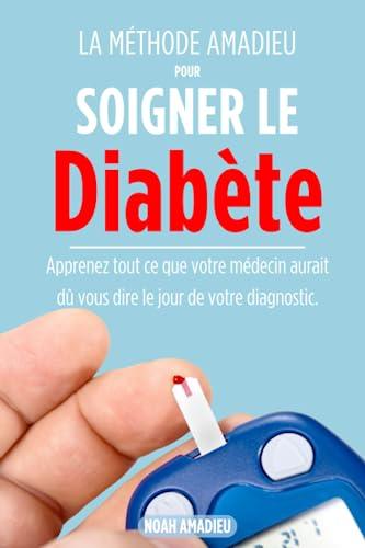 La Méthode Amadieu pour Soigner le Diabète: Apprenez tout ce que votre médecin aurait dû vous dire le jour de votre diagnostic.