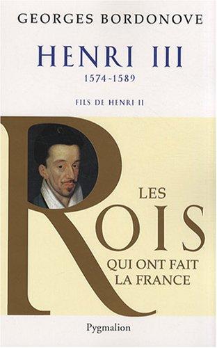 Les rois qui ont fait la France : les Valois. Henri III : roi de France et de Pologne : 1574-1589, fils de Henri II