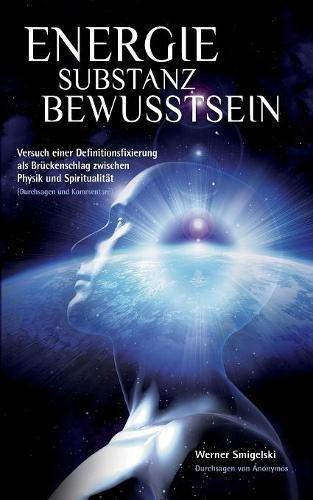 Energie - Substanz - Bewusstsein: Versuch einer Definitionsfixierung als Brückenschlag zwischen Physik und Spiritualität