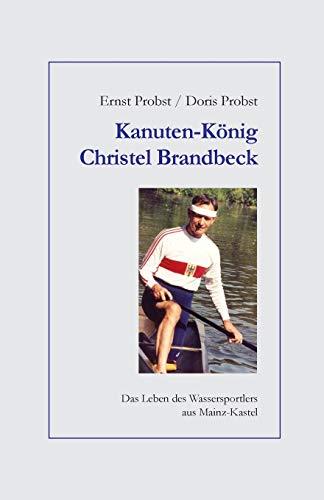 Kanuten-König Christel Brandbeck: Das Leben des Wassersportlers aus Mainz-Kastel (Bücher und Taschenbücher mit Biographien von Mannern und Frauen)