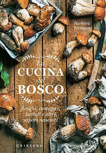 La cucina del bosco. Funghi, castagne, tartufi e altri sapori nascosti (Sapori e fantasia)