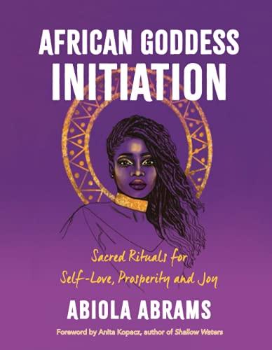 African Goddess Initiation: Sacred Rituals for Self-Love, Prosperity, and Joy