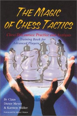 The Magic of Chess Tactics: Chess Discourses: Practice & Analysis--A Training Book for Advanced Players