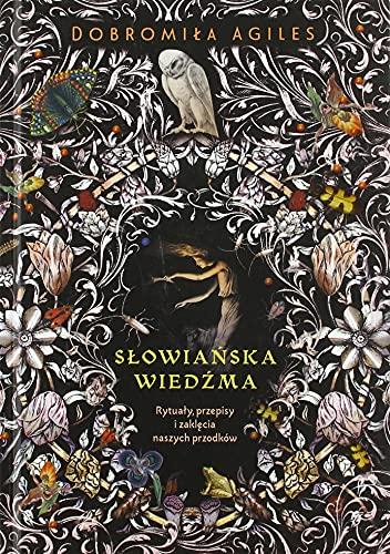 Słowiańska wiedźma: Rytuały, przepisy i zaklęcia naszych przodków