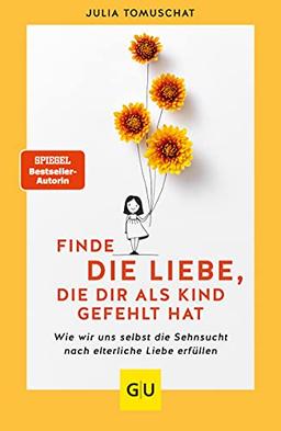 Finde die Liebe, die dir als Kind gefehlt hat: Wie wir uns selbst die Sehnsucht nach elterliche Liebe erfüllen (GU Mind & Soul Einzeltitel)