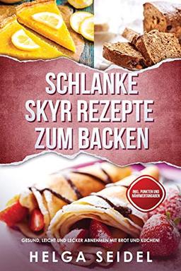 Schlanke Skyr Rezepte zum Backen: Gesund, leicht und lecker abnehmen mit Brot und Kuchen! Inkl. Punkten und Nährwertangaben