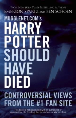 Mugglenet.com's Harry Potter Should Have Died: Controversial Views from the #1 Fan Site