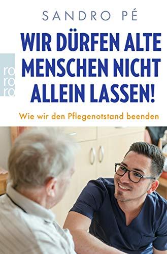 Wir dürfen alte Menschen nicht allein lassen!: Wie wir den Pflegenotstand beenden