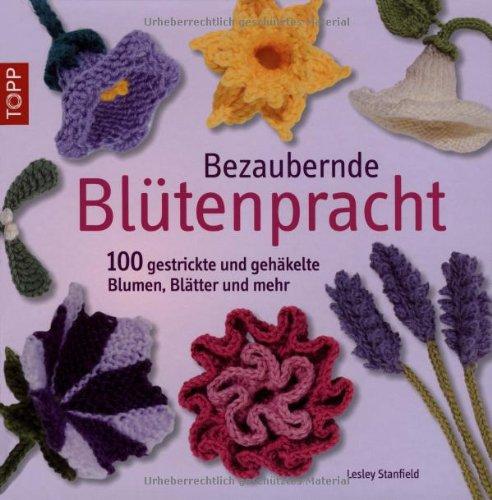 Bezaubernde Blütenpracht: 100 gestrickte und gehäkelte Blumen, Blätter und mehr