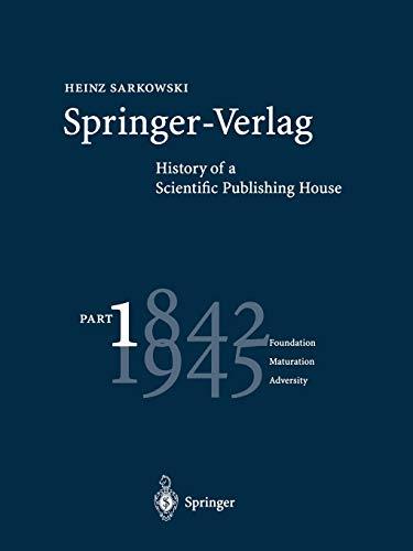 Springer-Verlag: History Of A Scientific Publishing House: Part 1: 1842-1945 Foundation Maturation Adversity