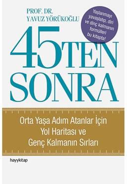 45Ten Sonra: Orta Yasa Adim Atanlar Icin Yol Haritasi ve Genc Kalmanin Sirlari: Orta Yaşa Adım atanlar İçin Yol Haritası ve Genç Kalmanın Sırları