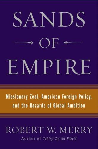 Sands of Empire: Missionary Zeal, American Foreign Policy, and the Hazards of Global Ambition