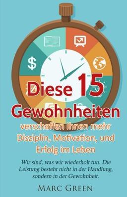 Gewohnheiten: Diese 15 Gewohnheiten verschaffen Ihnen mehr Disziplin, Motivation, und Erfolg im Leben (Gewohnheiten ändern und Power-Habits aneignen, Band 1)