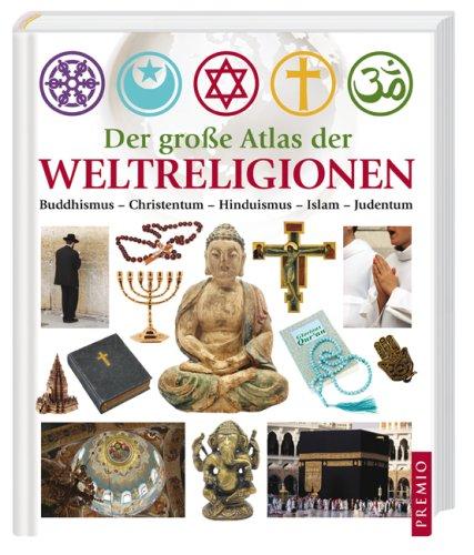 Der große Atlas der Weltreligionen: Islam - Judentum - Buddhismus - Hinduismus - Christentum